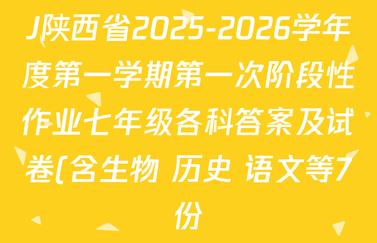 J陕西省2025-2026学年度第一学期第一次阶段性作业七年级各科答案及试卷(含生物 历史 语文等7份) J陕西省2025-2026学年度第一学期第一次阶段性作业七年级各科答案及试卷(含生物 历史 语文等7份)